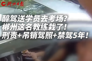 湖南郴州一驾校教练醉驾载学员去考场，还狡辩称“刚刚吃了槟榔”，被吊销驾照、禁驾5年，还将面临刑事追责